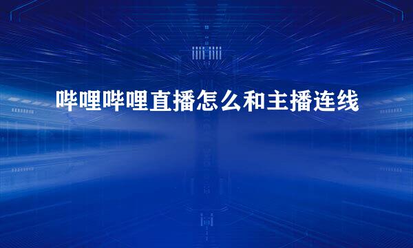 哔哩哔哩直播怎么和主播连线