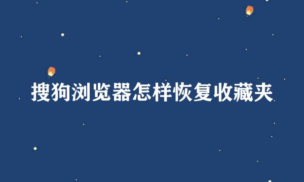 搜狗浏览器怎样恢复收藏夹