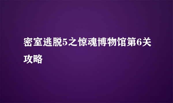 密室逃脱5之惊魂博物馆第6关攻略