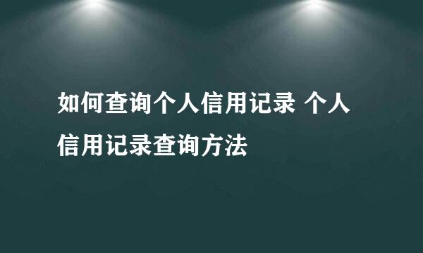 如何查询个人信用记录 个人信用记录查询方法