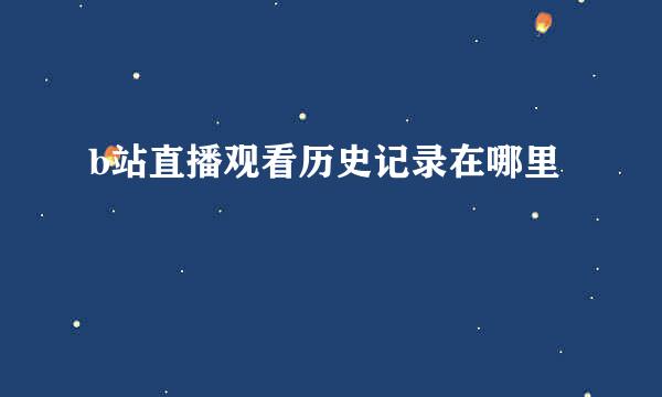 b站直播观看历史记录在哪里