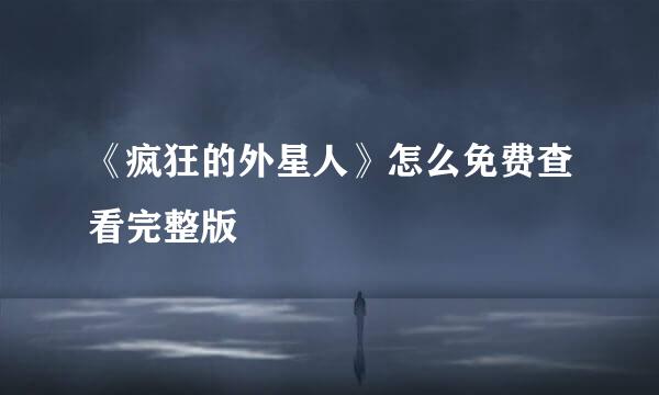 《疯狂的外星人》怎么免费查看完整版