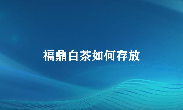 福鼎白茶如何存放