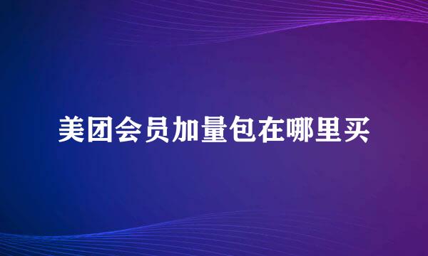美团会员加量包在哪里买
