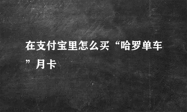 在支付宝里怎么买“哈罗单车”月卡