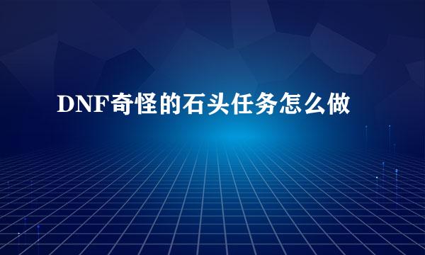DNF奇怪的石头任务怎么做