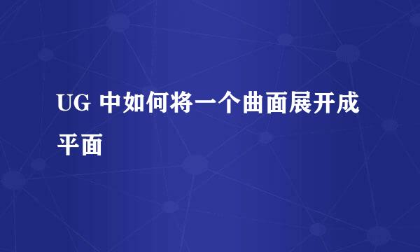 UG 中如何将一个曲面展开成平面