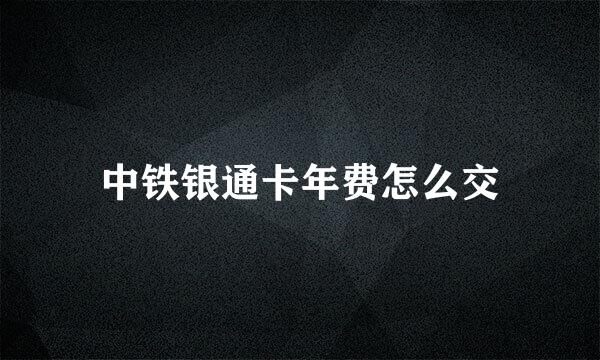 中铁银通卡年费怎么交
