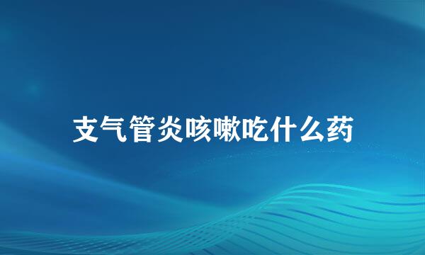 支气管炎咳嗽吃什么药