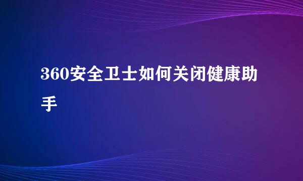 360安全卫士如何关闭健康助手