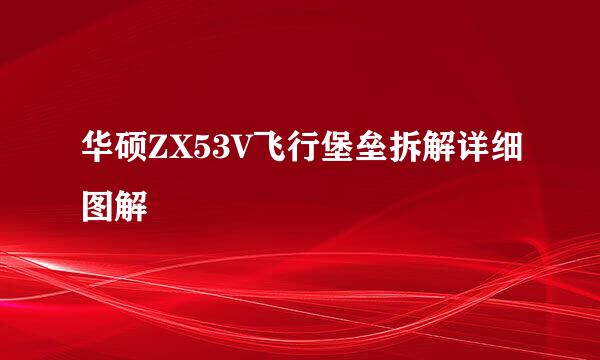 华硕ZX53V飞行堡垒拆解详细图解