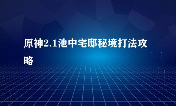 原神2.1池中宅邸秘境打法攻略