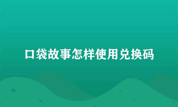 口袋故事怎样使用兑换码