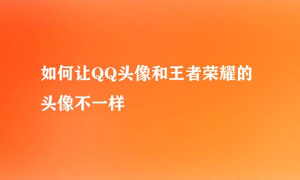 如何让QQ头像和王者荣耀的头像不一样