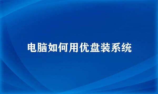 电脑如何用优盘装系统
