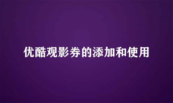 优酷观影券的添加和使用