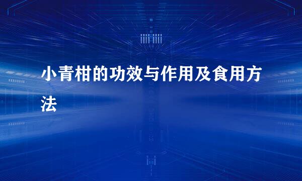 小青柑的功效与作用及食用方法