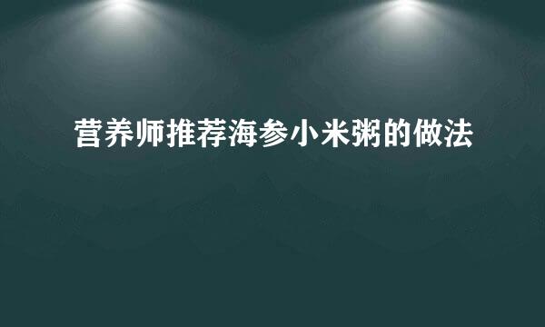 营养师推荐海参小米粥的做法