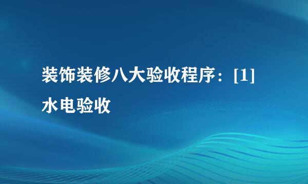 装饰装修八大验收程序：[1]水电验收