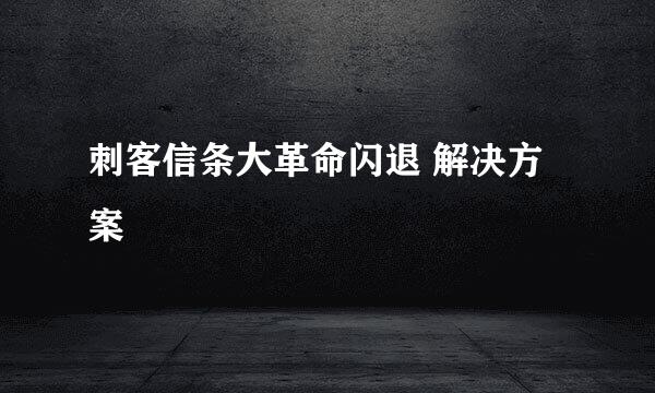 刺客信条大革命闪退 解决方案