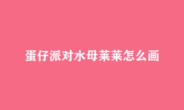 蛋仔派对水母莱莱怎么画