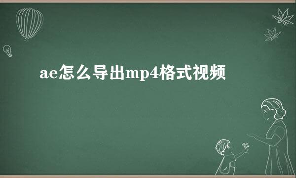 ae怎么导出mp4格式视频