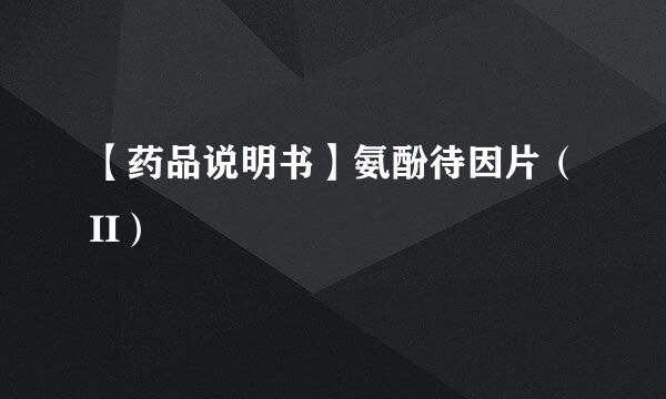 【药品说明书】氨酚待因片（II）