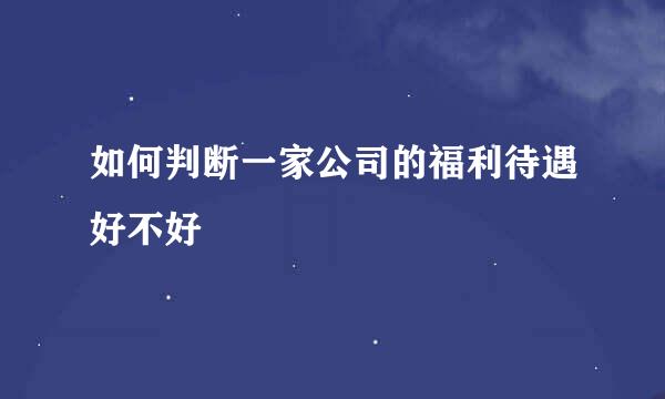 如何判断一家公司的福利待遇好不好