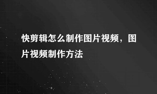 快剪辑怎么制作图片视频，图片视频制作方法