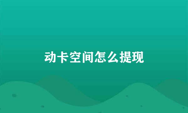 动卡空间怎么提现