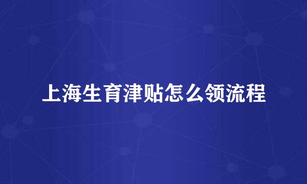 上海生育津贴怎么领流程
