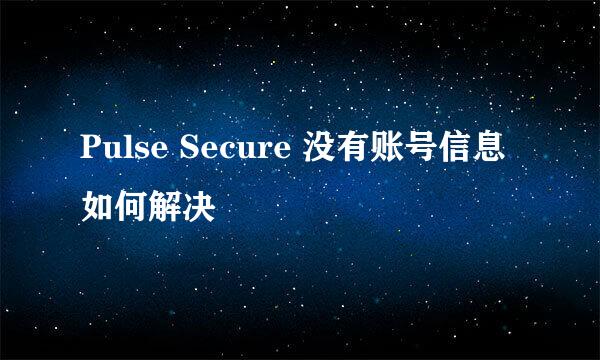 Pulse Secure 没有账号信息如何解决