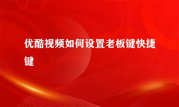优酷视频如何设置老板键快捷键