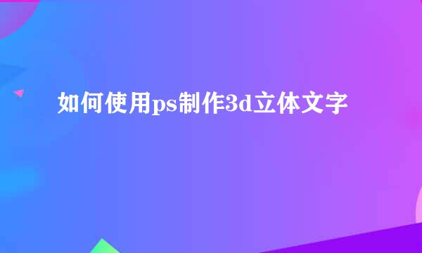 如何使用ps制作3d立体文字