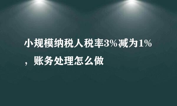 小规模纳税人税率3%减为1%，账务处理怎么做