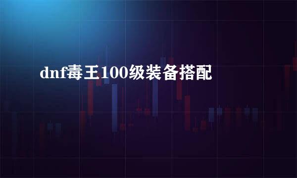 dnf毒王100级装备搭配