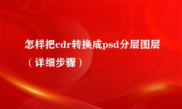 怎样把cdr转换成psd分层图层（详细步骤）