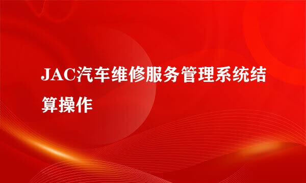 JAC汽车维修服务管理系统结算操作
