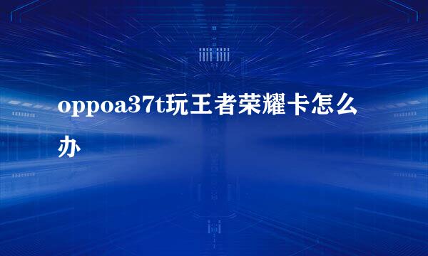 oppoa37t玩王者荣耀卡怎么办