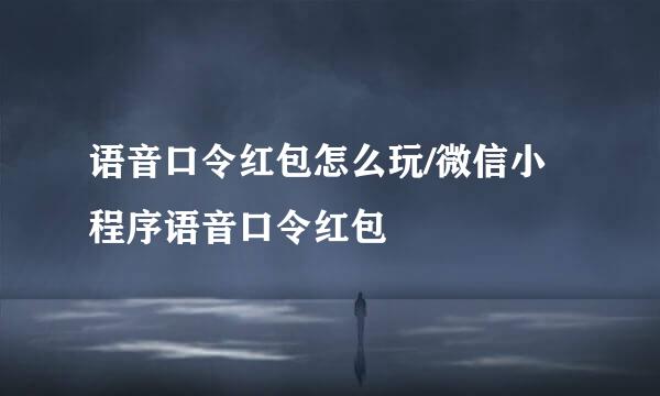 语音口令红包怎么玩/微信小程序语音口令红包