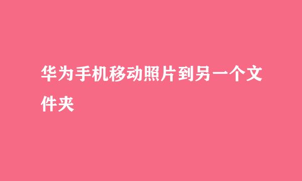 华为手机移动照片到另一个文件夹