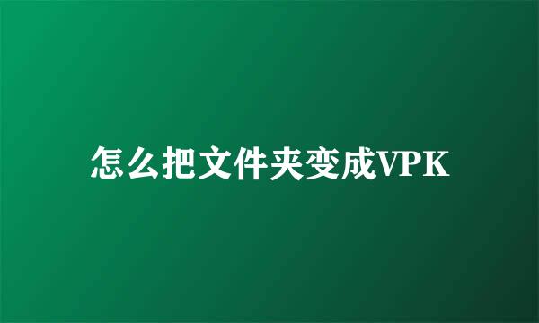 怎么把文件夹变成VPK