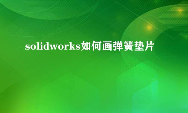 solidworks如何画弹簧垫片