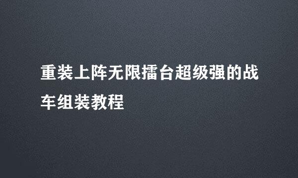 重装上阵无限擂台超级强的战车组装教程