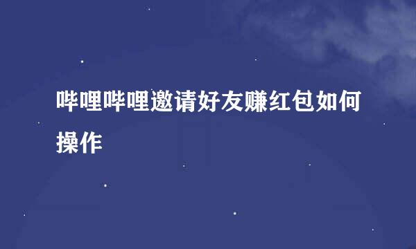 哔哩哔哩邀请好友赚红包如何操作