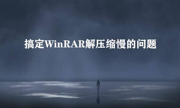 搞定WinRAR解压缩慢的问题