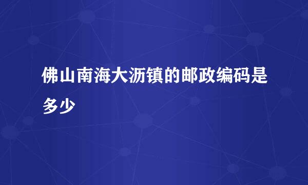 佛山南海大沥镇的邮政编码是多少