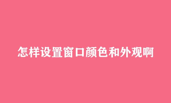 怎样设置窗口颜色和外观啊