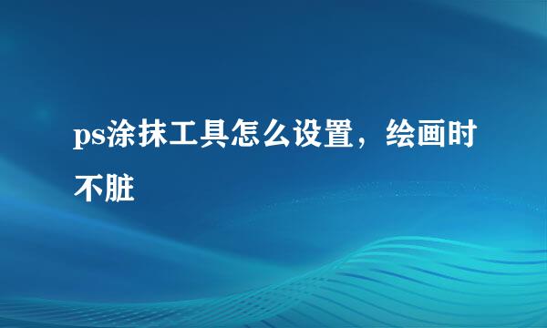 ps涂抹工具怎么设置，绘画时不脏