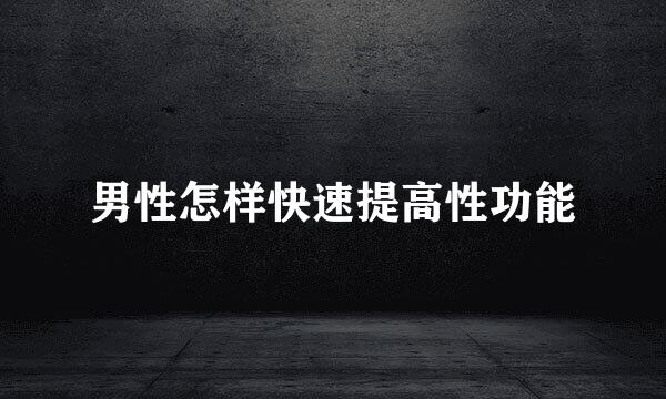 男性怎样快速提高性功能
